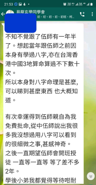 初、初、初、初、初班、柯 不知不覺跟了伍師有一年半 了。想起當年跟伍師之前因 本身有學過八字,亦在台灣香 港中國3地算命算過不下數十 次。 所以本身對八字命理是甚麼, 可以睇到甚麽東西也大概知 道。 有次幸運得到伍師親自為我 免費批命,從中伍師說出我很 多我沒想過用八字可以看到 的很细微之事,甚感神奇。 之後一直期望伍師會開班授 徒一直等一直等等了差不多 2年。 學後小弟我都覺得等待咁耐